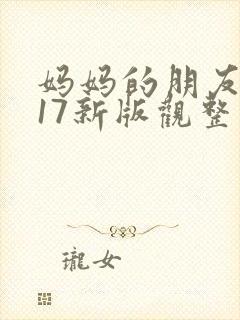 妈妈的朋友2017新版观整有限中字木瓜