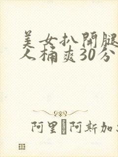 美女扒开腿让男人桶爽30分钟
