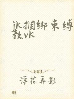 jk捆绑束缚调教vk