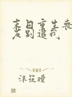末日重生丧尸男友别追我