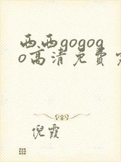 西西gogogo高清免费完整在线观看