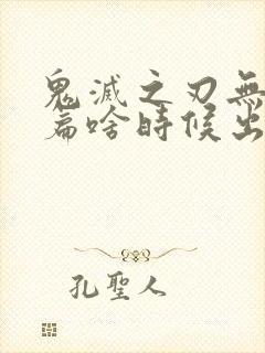 鬼灭之刃无限城篇啥时候出