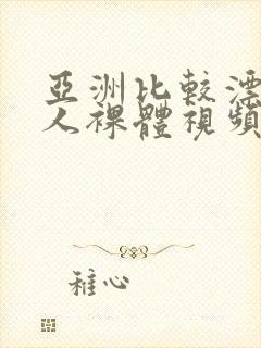亚洲比较漂亮女人裸体视频