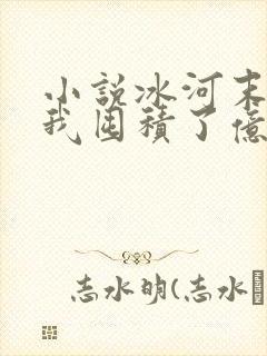 小说冰河末世:我囤积了亿亿万物资大结局