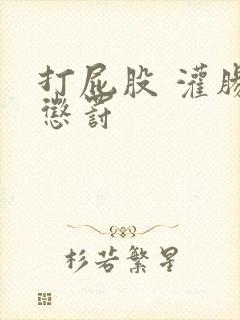 打屁股 灌肠 惩罚