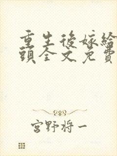 重生后嫁给死对头全文免费阅读