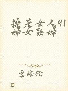 搡老女人91老妇女熟妇