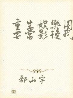重生娱乐圈之我要当影后我不是红娘
