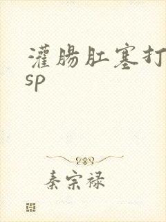 灌肠肛塞打屁股sp