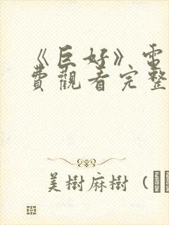 《巨好》电影免费观看完整版高清