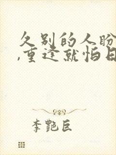 久别的人盼重逢,重逢就怕日匆匆
