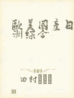 欧美国产日韩亚洲综合