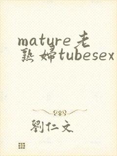 mature老熟妇tubesex