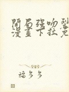 开局强吻裂口女漫画下拉免费观看