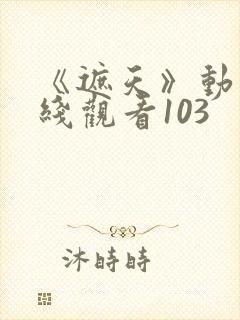 《遮天》动漫在线观看103