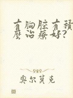 有胸腔有积液怎么治疗好?