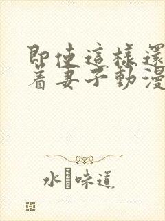 即使这样还是爱着妻子动漫免费观看第二季