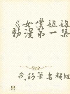 《女仆姐姐1》动漫第一集