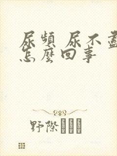尿频 尿不尽是怎么回事