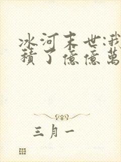 冰河末世:我囤积了亿亿万物资免费看封面
