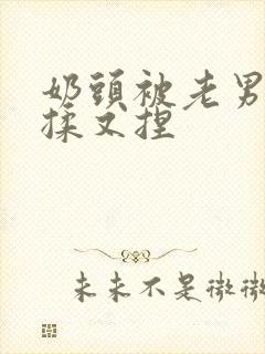 奶头被老男人又揉又捏封面