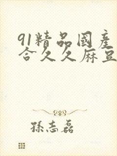 91精品国产综合久久麻豆