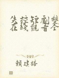 失控短剧双男主在线观看全集免费封面