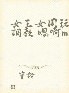 女王女同玩弄 调教 嗯啊m