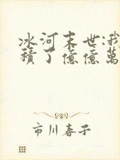 冰河末世:我囤积了亿亿万物资小说版