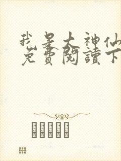我是大神仙漫画免费阅读下拉式