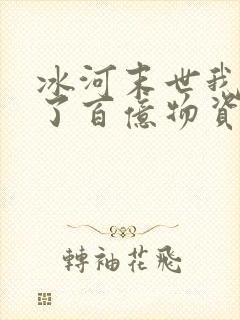 冰河末世我囤积了百亿物资全文免费阅读