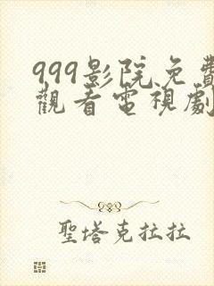 999影院免费观看电视剧大全四虎影院免费版
