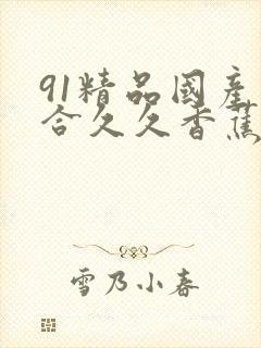 91精品国产综合久久香蕉最新版
