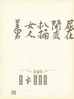美女扒开尿口让男人捅爽在线看封面