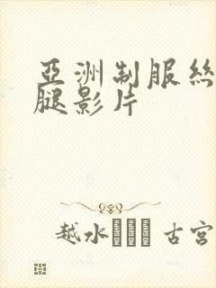 亚洲制服丝袜美腿影片
