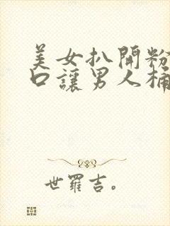 美女扒开粉嫩尿口让男人桶爽17c