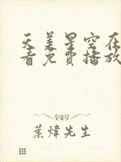 天美星空在线观看免费播放电视剧大全