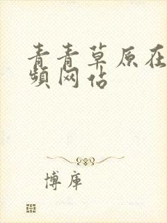 青青草原在线视频网站