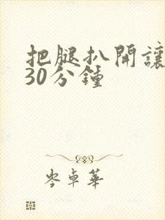 把腿扒开让我添30分钟