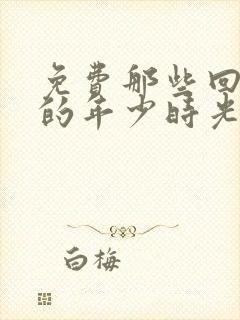 免费那些回不去的年少时光