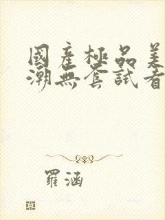国产极品美女高潮无套试看