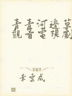 青青河边草免费观看电视剧,青青河边