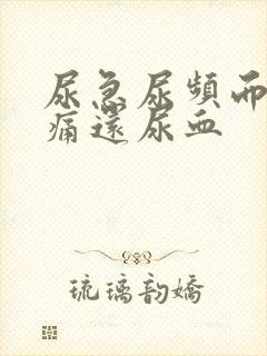 尿急尿频而且疼痛还尿血