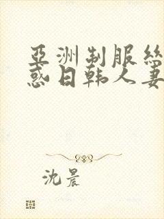 亚洲制服丝袜诱惑日韩人妻中文字幕在线封面