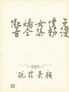 傲娇女仆免费观看全集动漫版