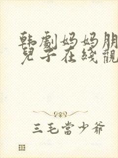 韩剧妈妈朋友的儿子在线观看