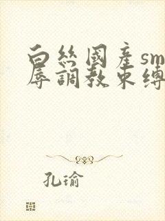 白丝国产sm羞辱调教束缚捆绑