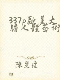 337p欧美大胆人体艺术噜噜