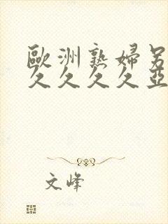 欧洲熟妇另类久久久久久亚洲精品
