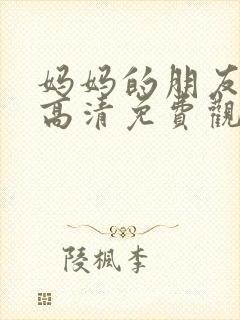 妈妈的朋友在线高清免费观看完整版